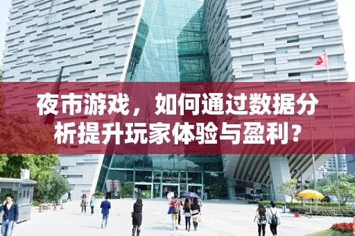 夜市游戏，如何通过数据分析提升玩家体验与盈利？