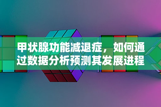 甲状腺功能减退症，如何通过数据分析预测其发展进程？
