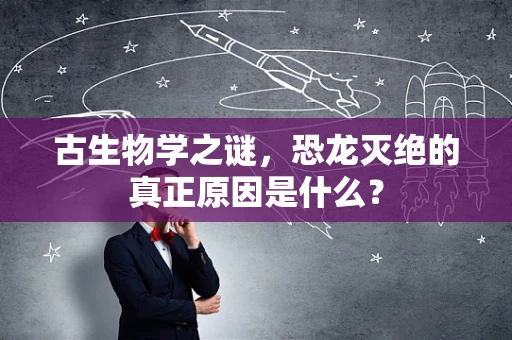 古生物学之谜，恐龙灭绝的真正原因是什么？