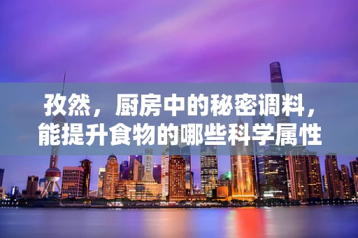 孜然，厨房中的秘密调料，能提升食物的哪些科学属性？