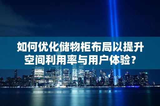如何优化储物柜布局以提升空间利用率与用户体验？