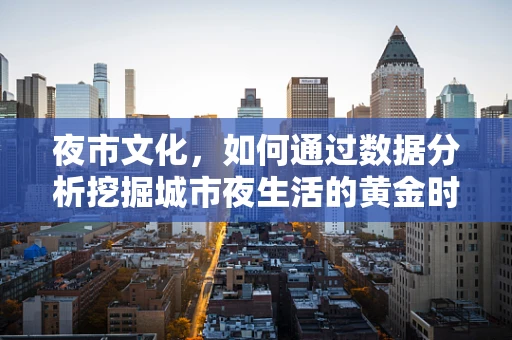 夜市文化，如何通过数据分析挖掘城市夜生活的黄金时段？