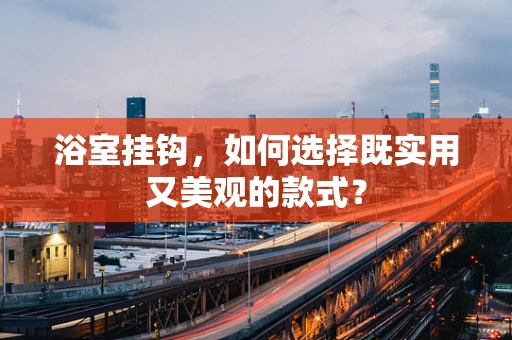 浴室挂钩，如何选择既实用又美观的款式？