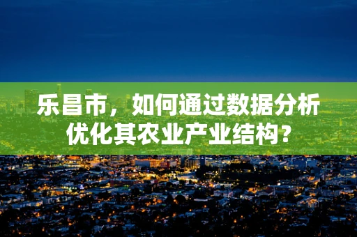 乐昌市，如何通过数据分析优化其农业产业结构？