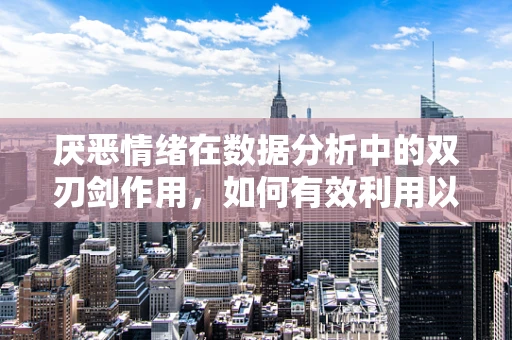 厌恶情绪在数据分析中的双刃剑作用，如何有效利用以优化决策？
