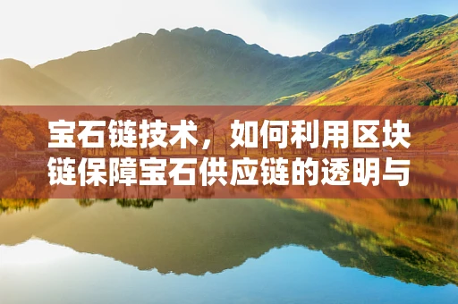 宝石链技术，如何利用区块链保障宝石供应链的透明与安全？