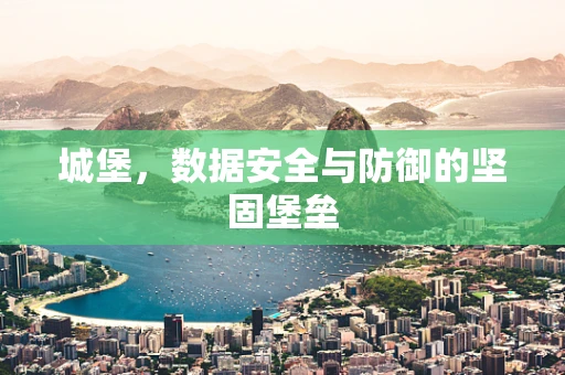 城堡，数据安全与防御的坚固堡垒
