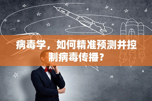 病毒学，如何精准预测并控制病毒传播？