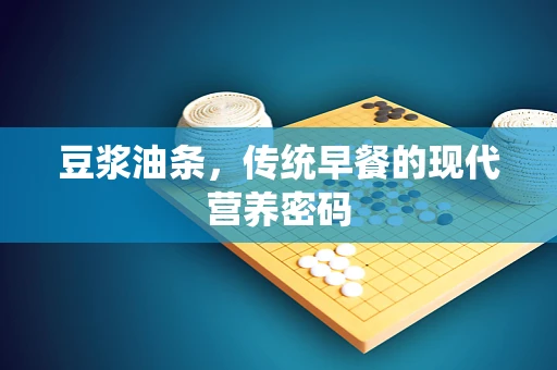 豆浆油条，传统早餐的现代营养密码
