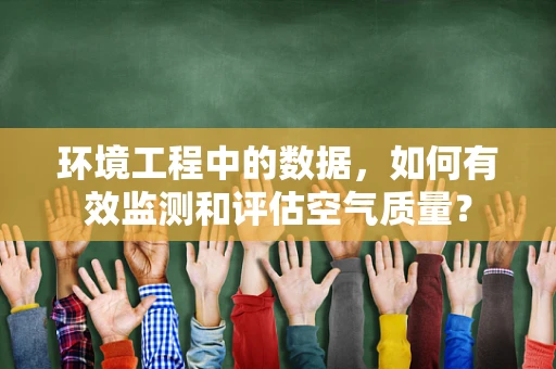 环境工程中的数据，如何有效监测和评估空气质量？
