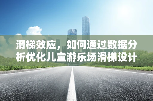 滑梯效应，如何通过数据分析优化儿童游乐场滑梯设计？