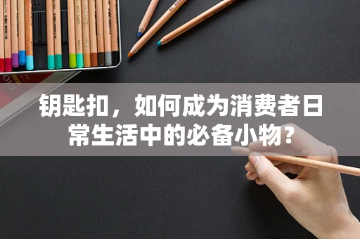 钥匙扣，如何成为消费者日常生活中的必备小物？