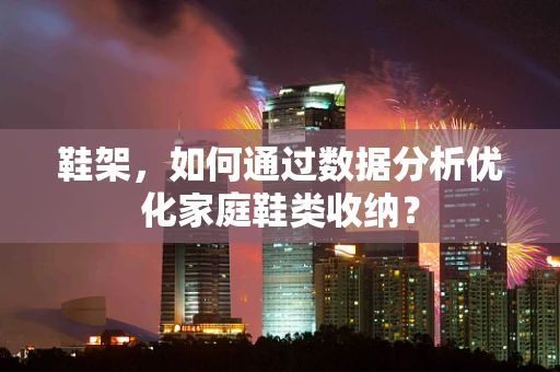 鞋架，如何通过数据分析优化家庭鞋类收纳？