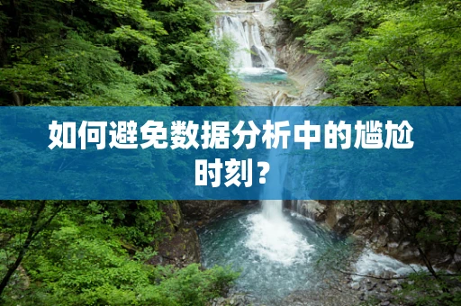 如何避免数据分析中的尴尬时刻？
