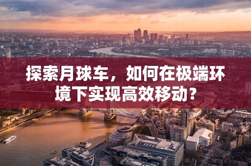 探索月球车，如何在极端环境下实现高效移动？