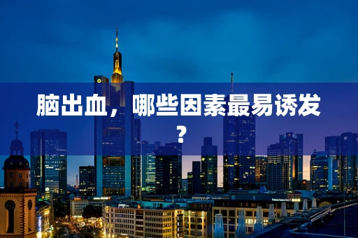 脑出血，哪些因素最易诱发？