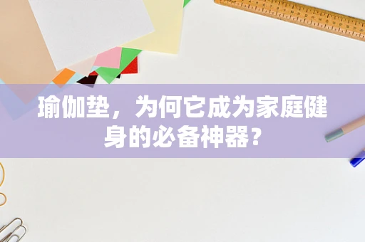 瑜伽垫，为何它成为家庭健身的必备神器？