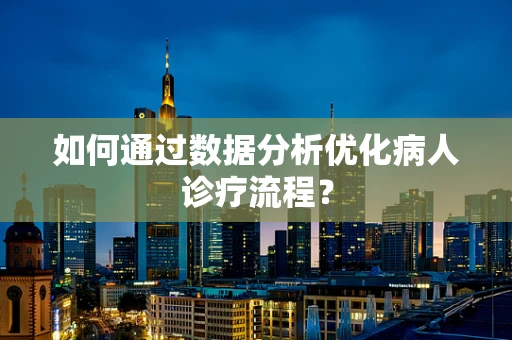 如何通过数据分析优化病人诊疗流程？