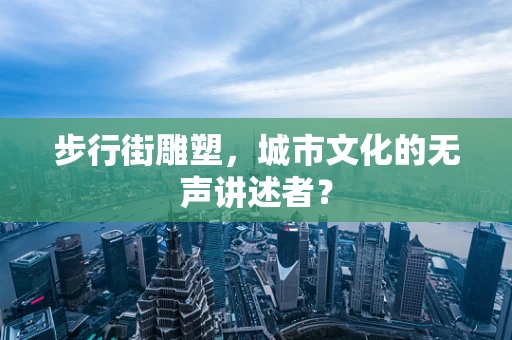 步行街雕塑，城市文化的无声讲述者？