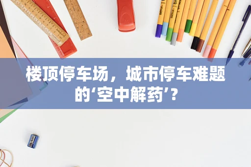 楼顶停车场，城市停车难题的‘空中解药’？