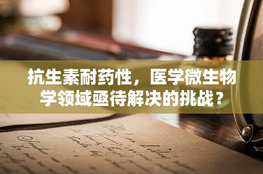 抗生素耐药性，医学微生物学领域亟待解决的挑战？