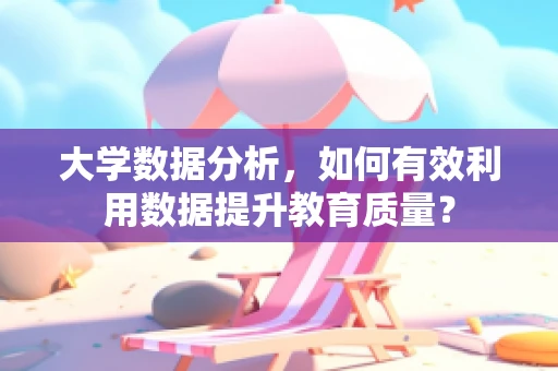 大学数据分析，如何有效利用数据提升教育质量？