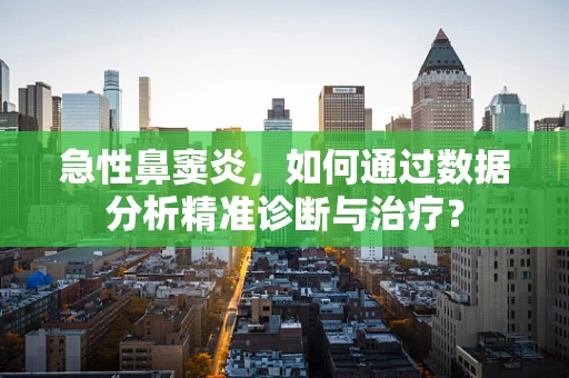 急性鼻窦炎，如何通过数据分析精准诊断与治疗？