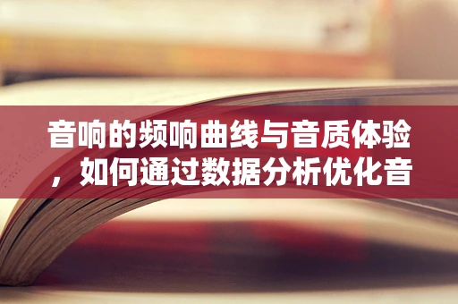 音响的频响曲线与音质体验，如何通过数据分析优化音响性能？