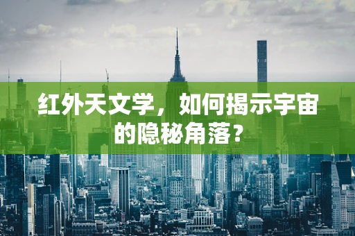 红外天文学，如何揭示宇宙的隐秘角落？