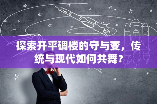 探索开平碉楼的守与变，传统与现代如何共舞？