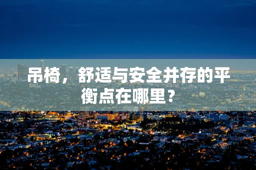 吊椅，舒适与安全并存的平衡点在哪里？