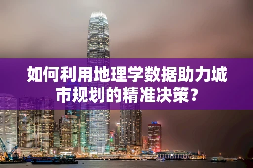 如何利用地理学数据助力城市规划的精准决策？