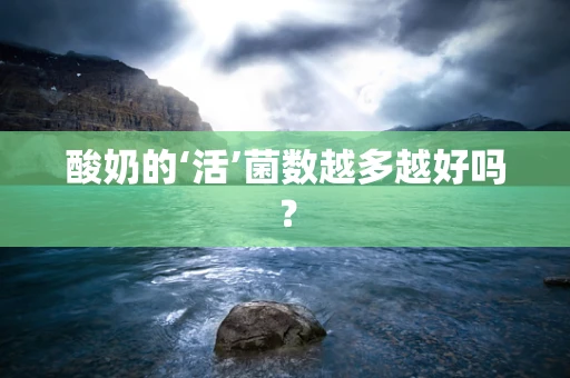酸奶的‘活’菌数越多越好吗？