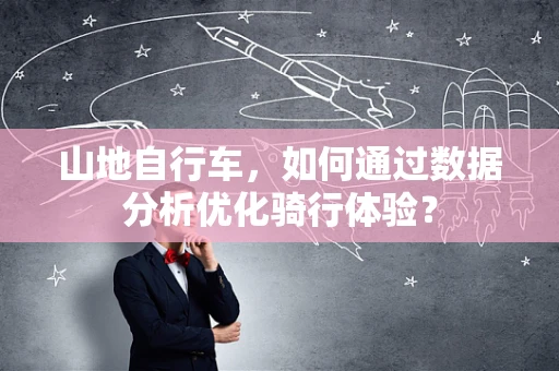 山地自行车，如何通过数据分析优化骑行体验？