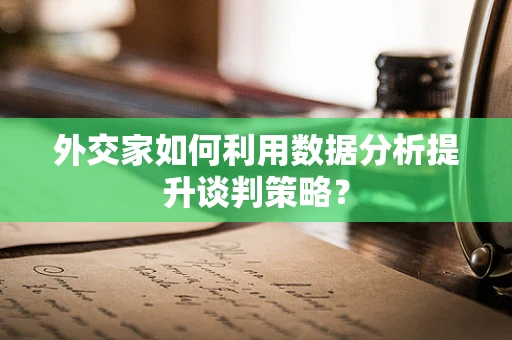 外交家如何利用数据分析提升谈判策略？
