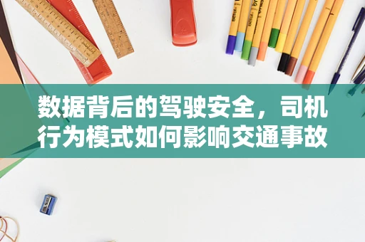 数据背后的驾驶安全，司机行为模式如何影响交通事故率？