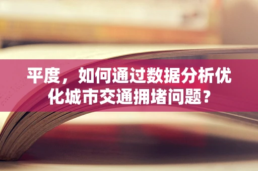 平度，如何通过数据分析优化城市交通拥堵问题？