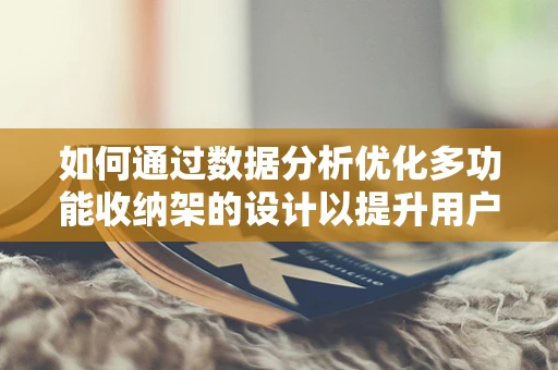 如何通过数据分析优化多功能收纳架的设计以提升用户满意度？