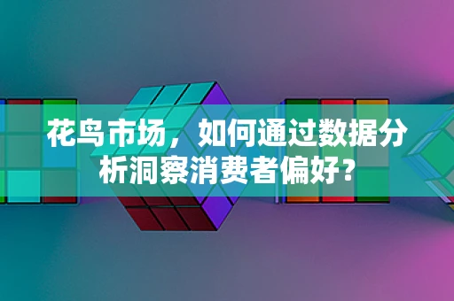 花鸟市场，如何通过数据分析洞察消费者偏好？