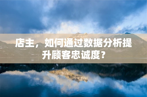 店主，如何通过数据分析提升顾客忠诚度？