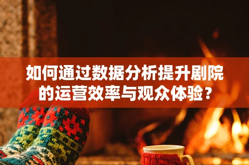 如何通过数据分析提升剧院的运营效率与观众体验？