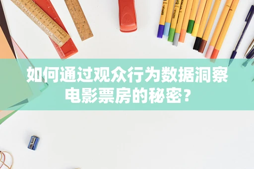 如何通过观众行为数据洞察电影票房的秘密？