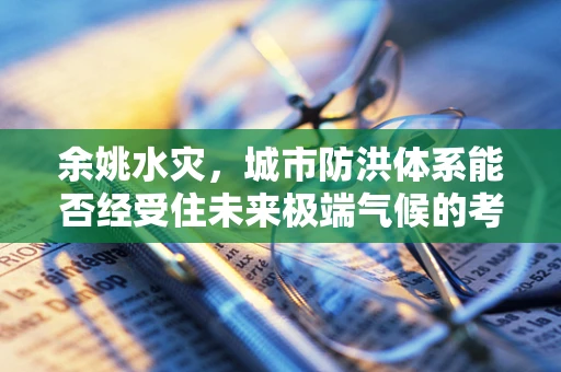 余姚水灾，城市防洪体系能否经受住未来极端气候的考验？