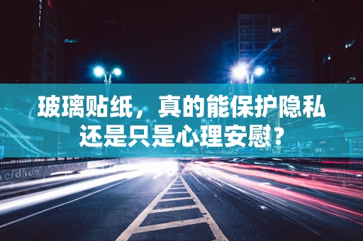 玻璃贴纸，真的能保护隐私还是只是心理安慰？