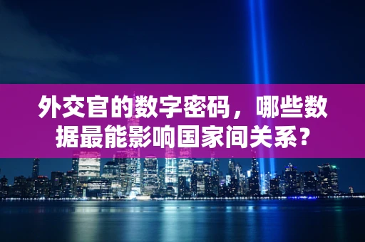 外交官的数字密码，哪些数据最能影响国家间关系？