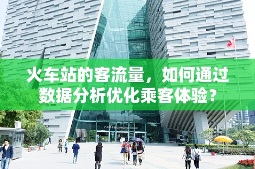 火车站的客流量，如何通过数据分析优化乘客体验？