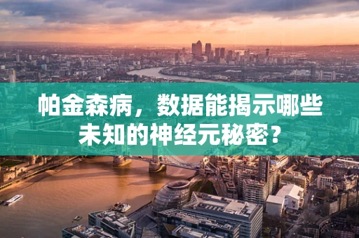 帕金森病，数据能揭示哪些未知的神经元秘密？