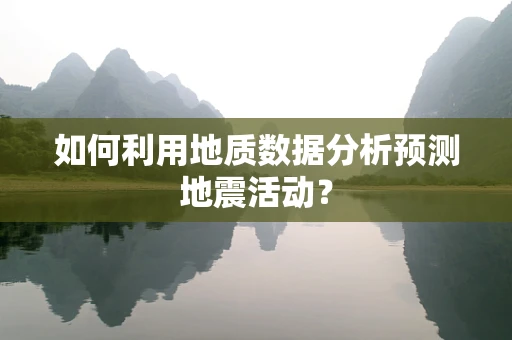 如何利用地质数据分析预测地震活动？