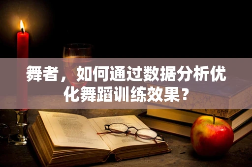 舞者，如何通过数据分析优化舞蹈训练效果？