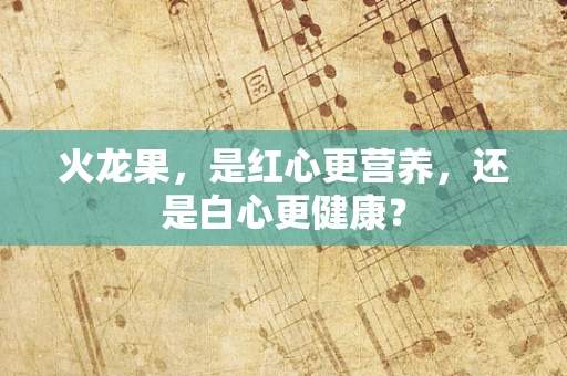 火龙果，是红心更营养，还是白心更健康？